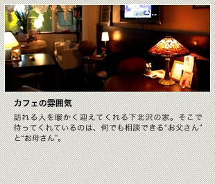 訪れる人を暖かく迎えてくれる下北沢の家。そこで待ってくれているのは、何でも相談できる“お父さん”と“お母さん”。