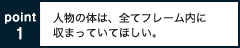 人物の体は、全てフレーム内に収まっていてほしい。