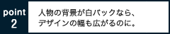 人物の背景が、白バックなら、デザインの幅も広がるのに。